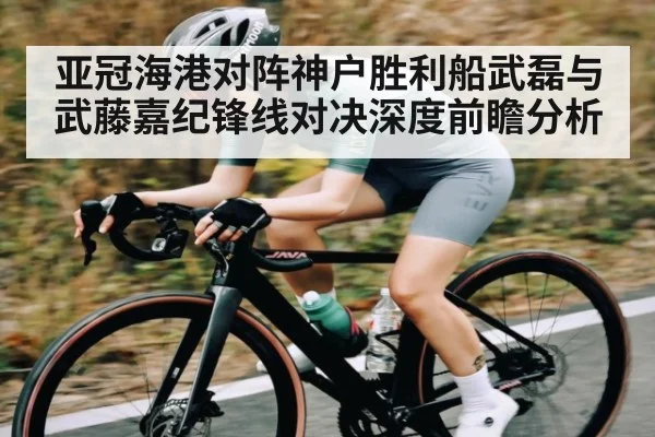 亚冠海港对阵神户胜利船武磊与武藤嘉纪锋线对决深度前瞻分析 - kaiyun